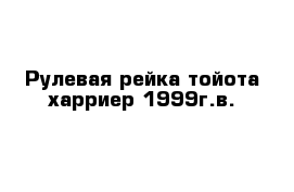 Рулевая рейка тойота харриер 1999г.в.